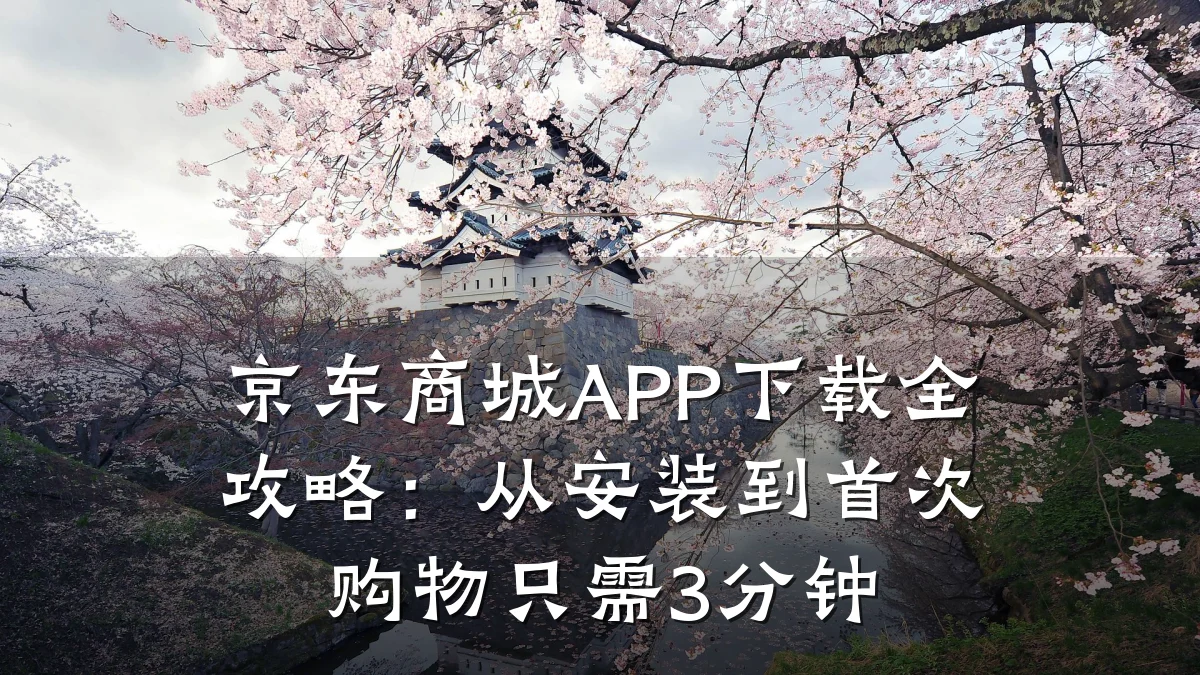 京东商城APP下载全攻略：从安装到首次购物只需3分钟