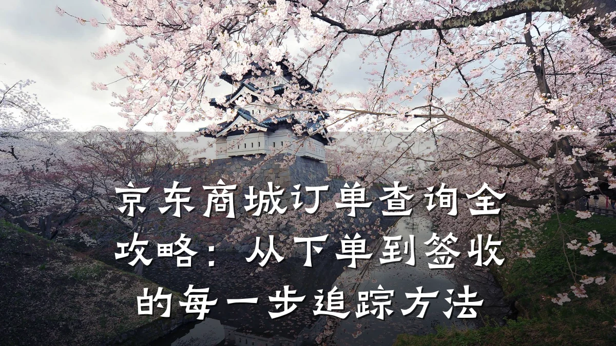 京东商城订单查询全攻略：从下单到签收的每一步追踪方法