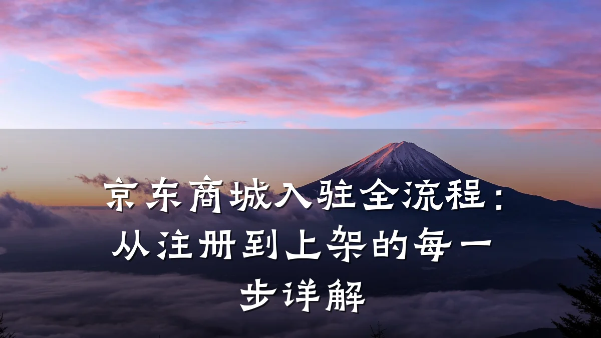 京东商城入驻全流程:从注册到上架的每一步详解