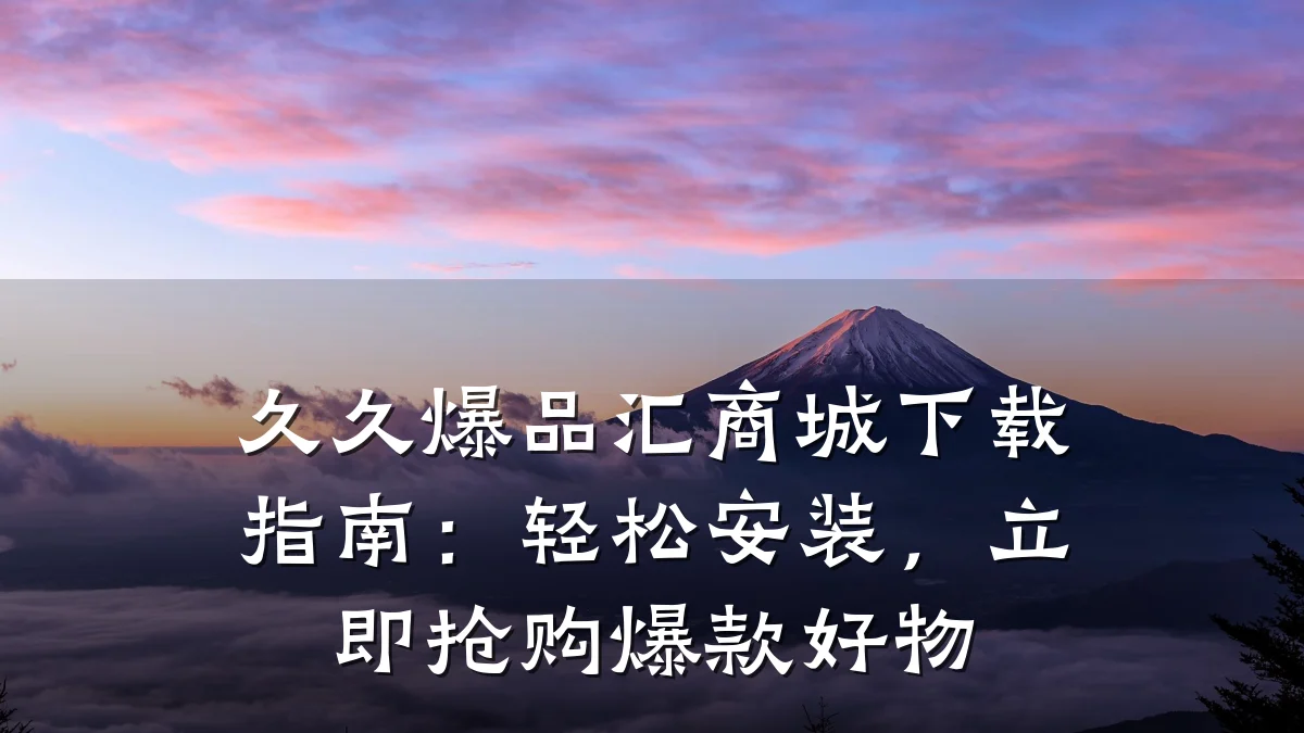 久久爆品汇商城下载指南：轻松安装，立即抢购爆款好物
