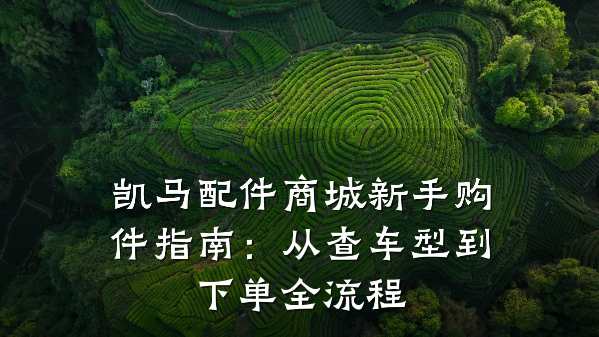 凯马配件商城新手购件指南:从查车型到下单全流程