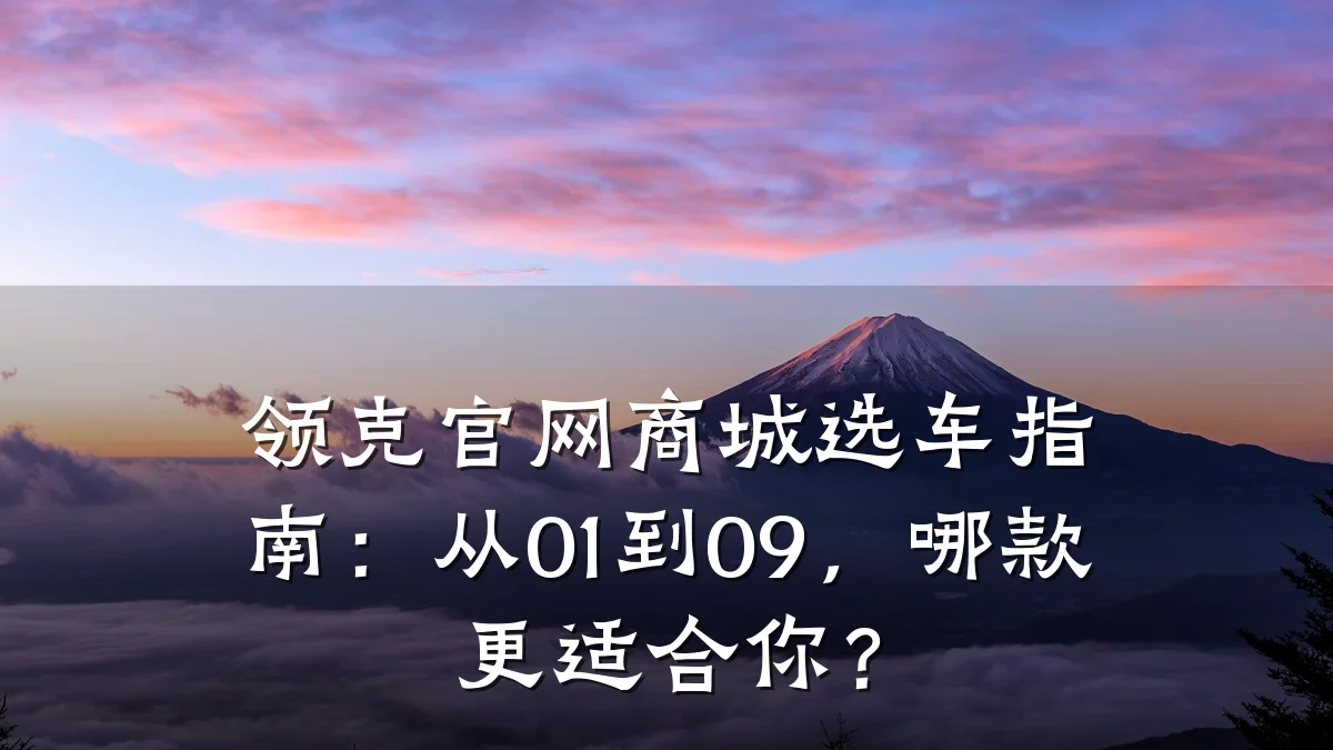 领克官网商城选车指南：从01到09，哪款更适合你？