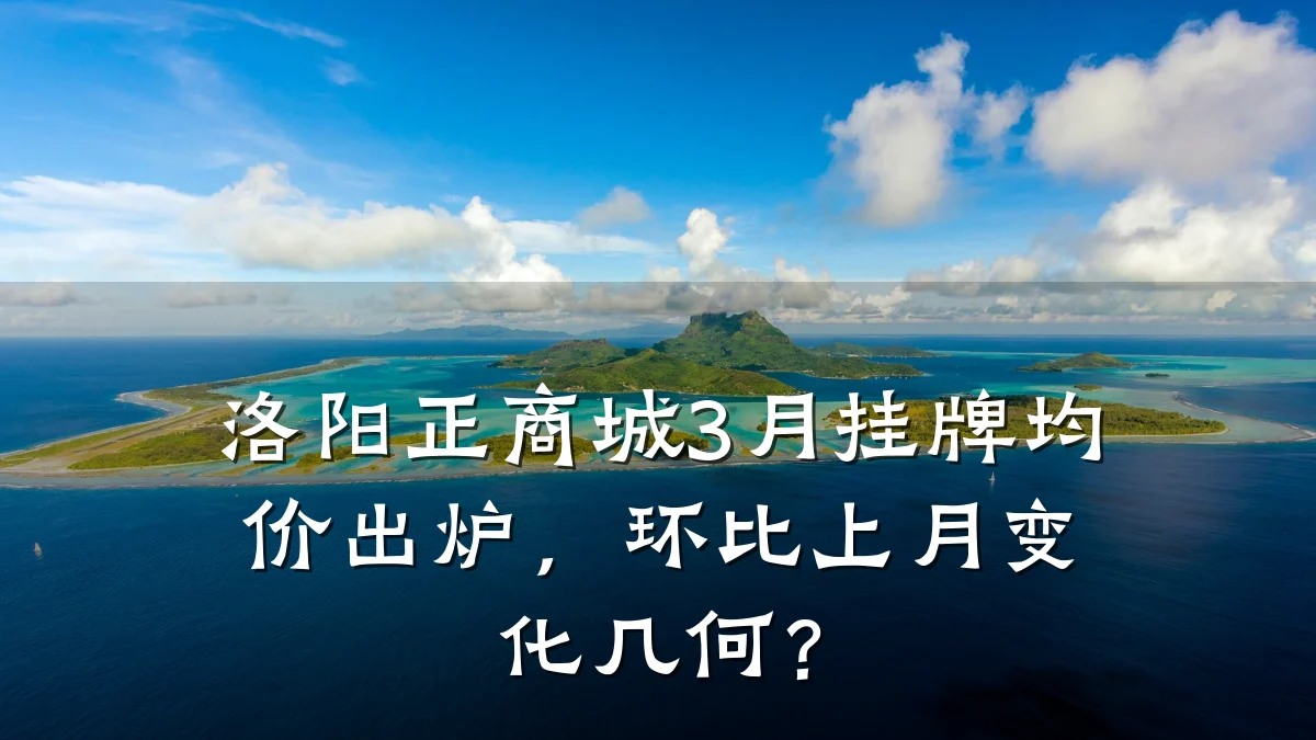 洛阳正商城3月挂牌均价出炉,环比上月变化几何?