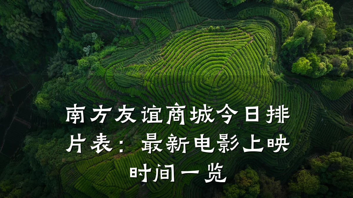 南方友谊商城今日排片表：最新电影上映时间一览
