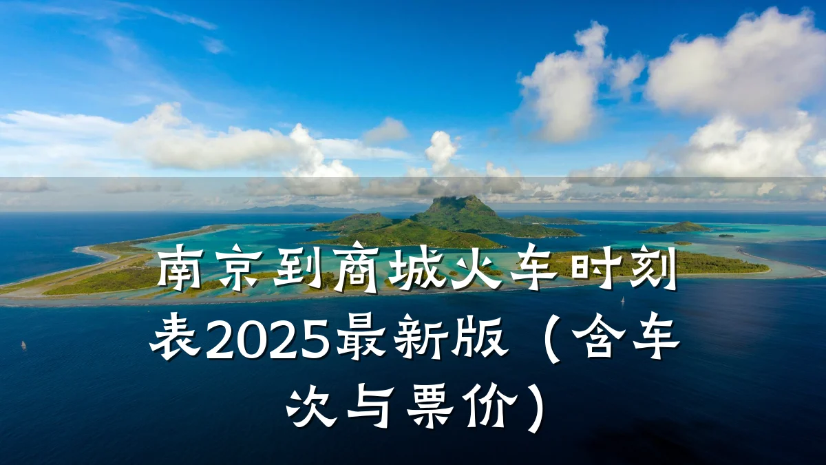 南京到商城火车时刻表2025最新版(含车次与票价)