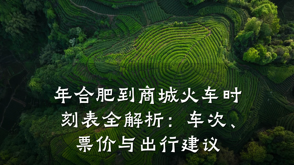 年合肥到商城火车时刻表全解析:车次、票价与出行建议