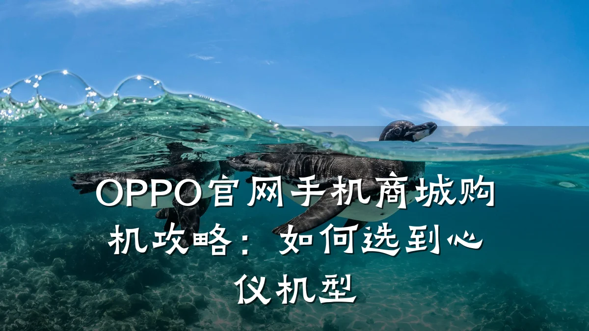 OPPO官网手机商城购机攻略:如何选到心仪机型