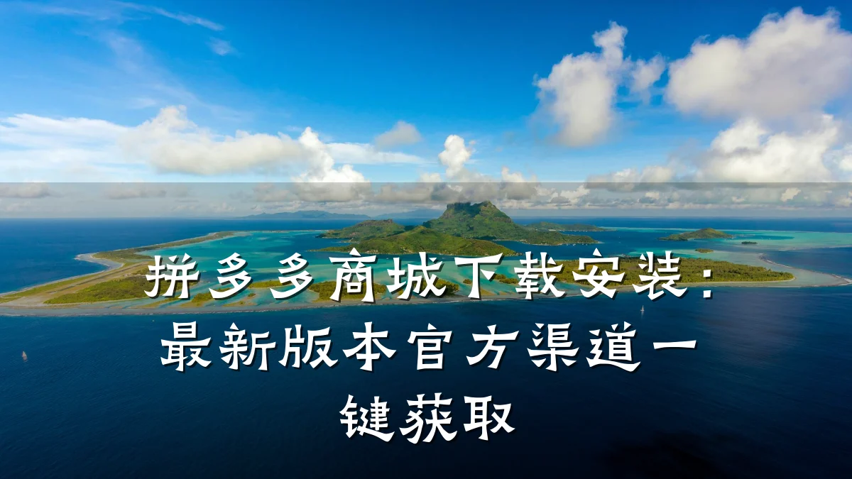 拼多多商城下载安装:最新版本官方渠道一键获取