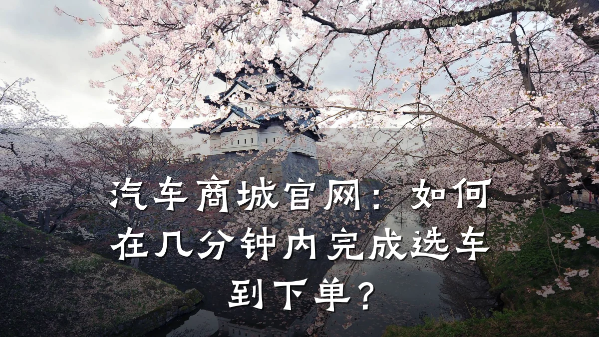 汽车商城官网:如何在几分钟内完成选车到下单?