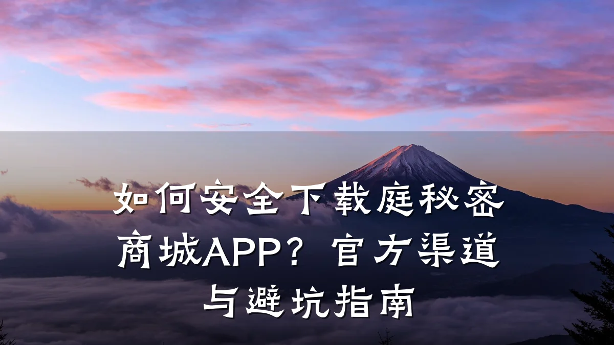 如何安全下载庭秘密商城APP?官方渠道与避坑指南