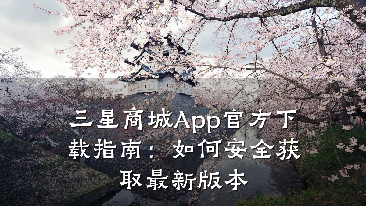 三星商城App官方下载指南:如何安全获取最新版本