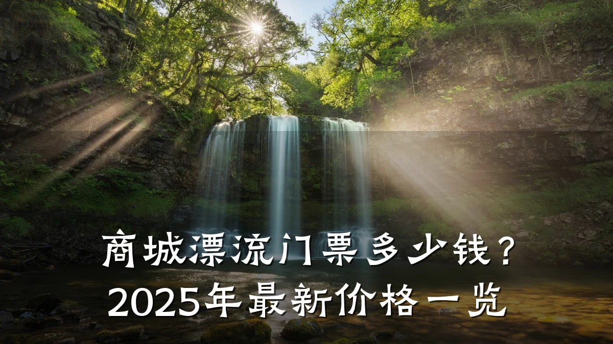 商城漂流门票多少钱？2025年最新价格一览