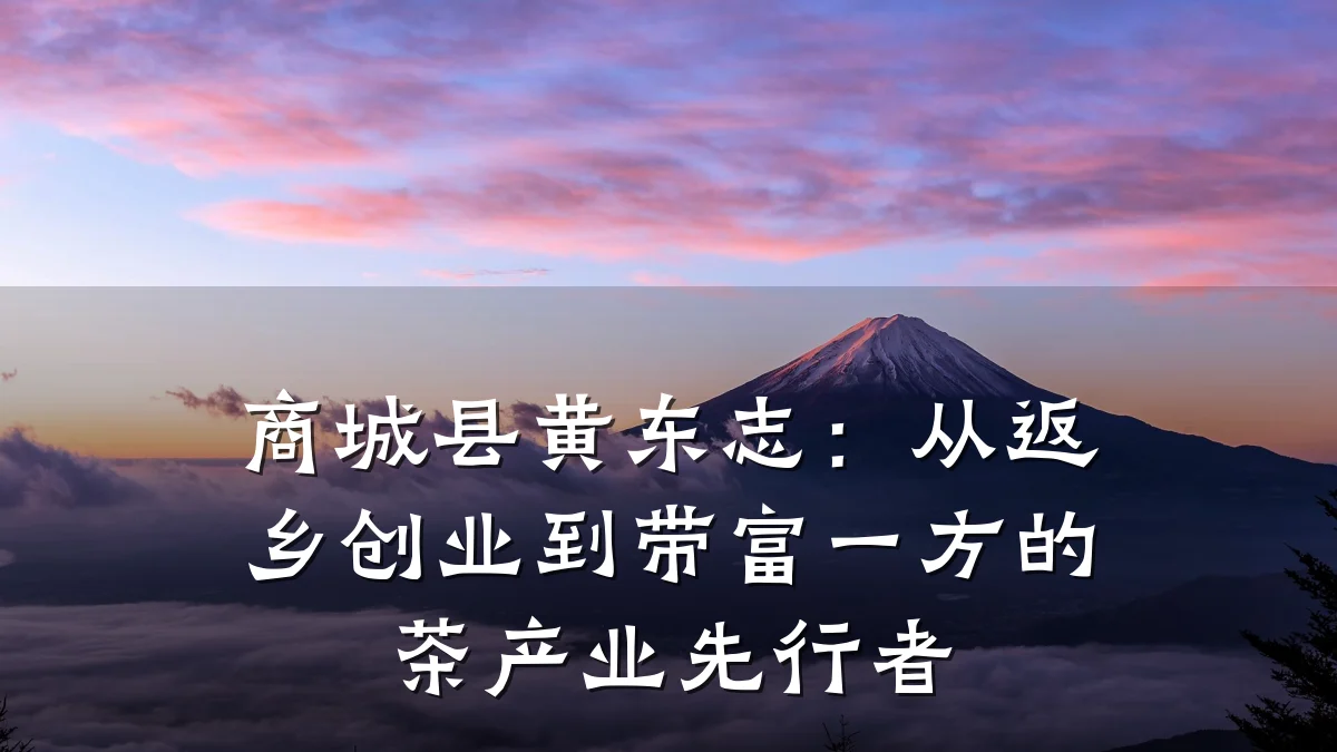 商城县黄东志：从返乡创业到带富一方的茶产业先行者