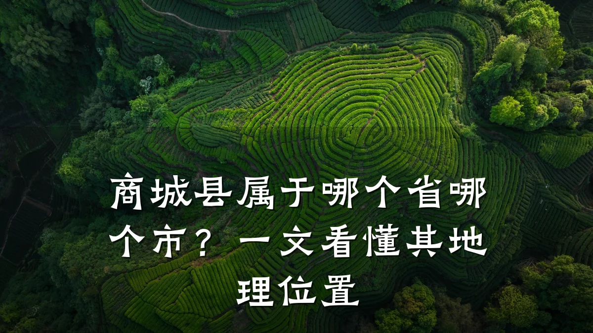 商城县属于哪个省哪个市？一文看懂其地理位置