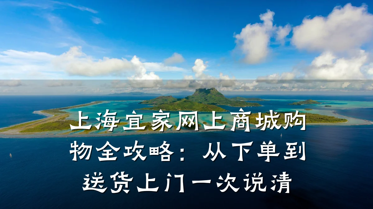 上海宜家网上商城购物全攻略:从下单到送货上门一次说清