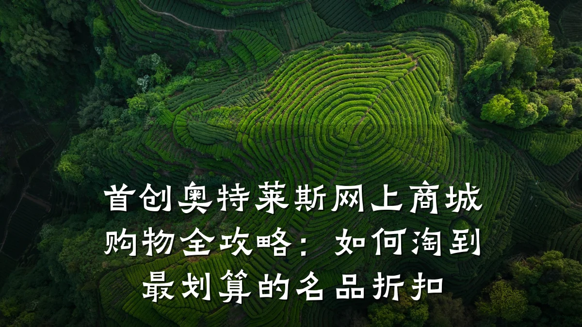 首创奥特莱斯网上商城购物全攻略:如何淘到最划算的名品折扣