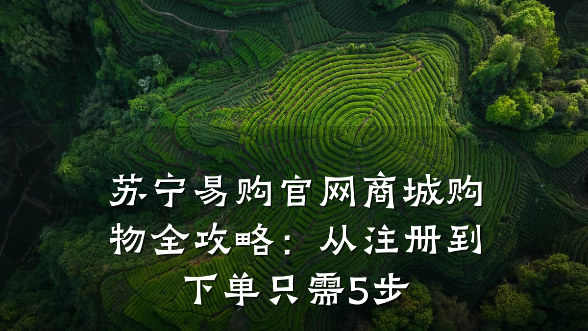 苏宁易购官网商城购物全攻略:从注册到下单只需5步