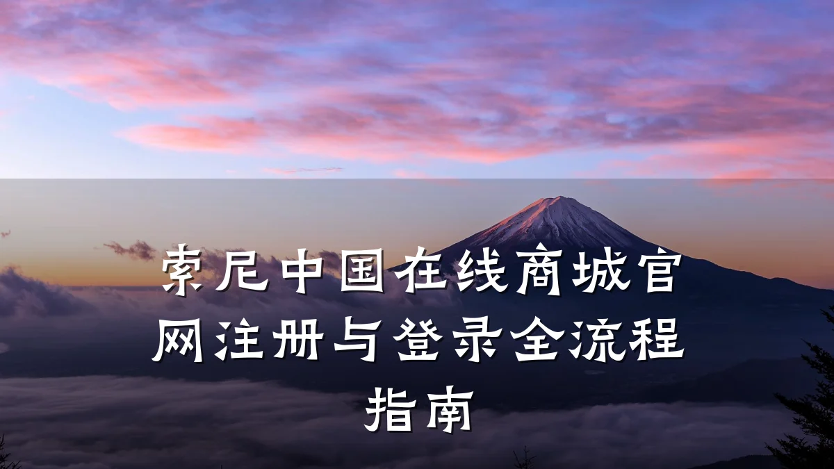 索尼中国在线商城官网注册与登录全流程指南
