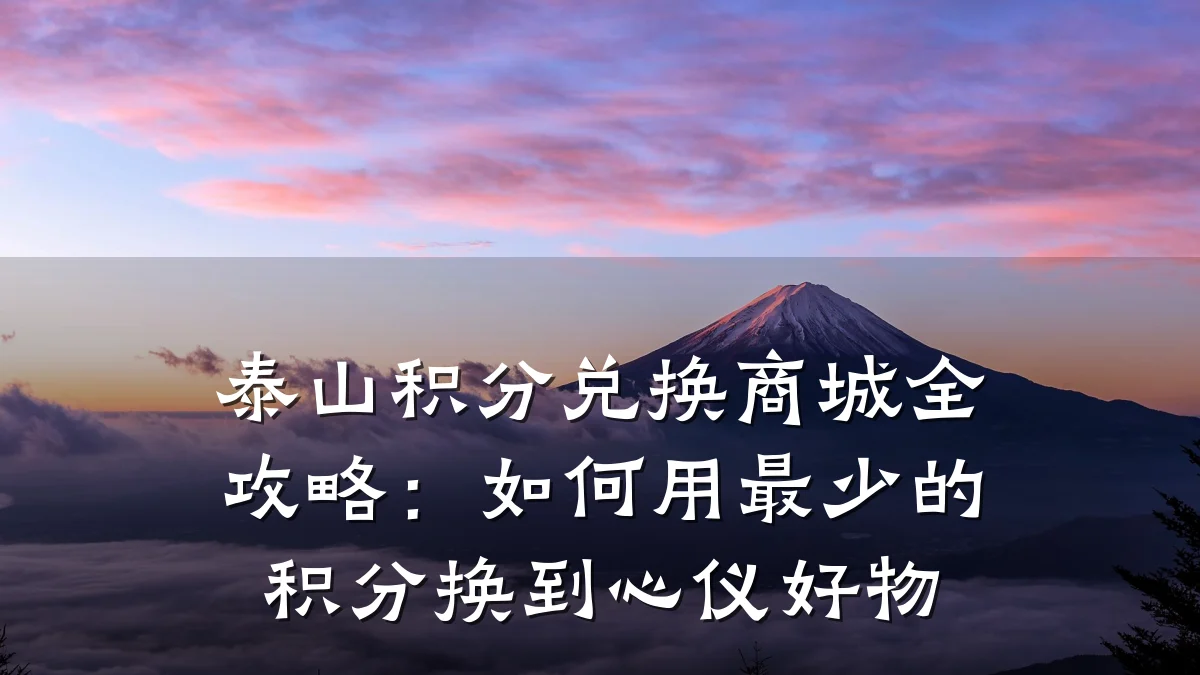 泰山积分兑换商城全攻略：如何用最少的积分换到心仪好物