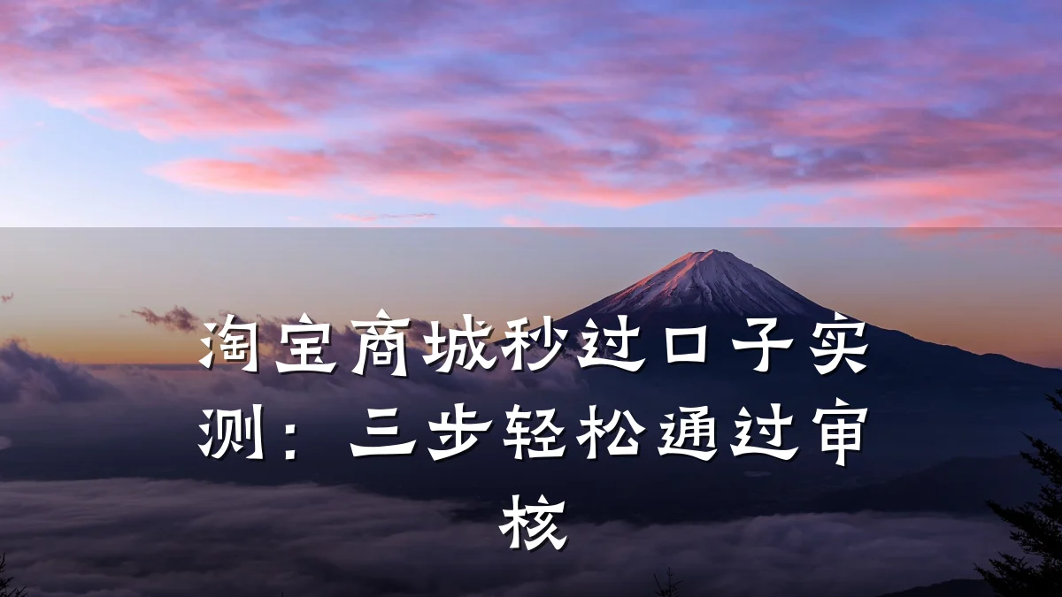淘宝商城秒过口子实测：三步轻松通过审核