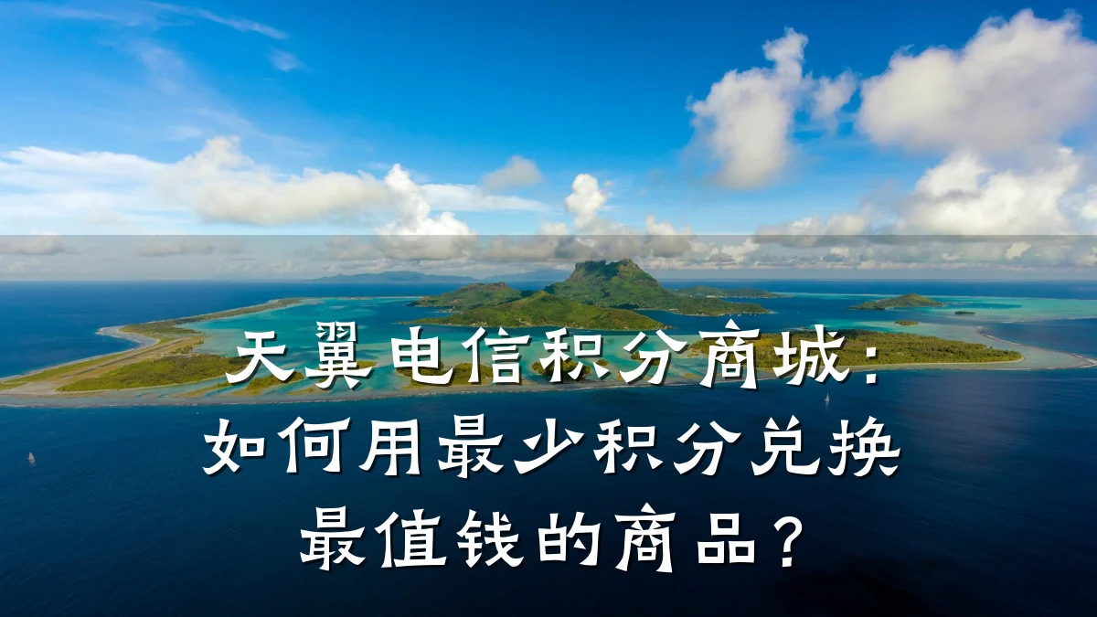 天翼电信积分商城:如何用最少积分兑换最值钱的商品?