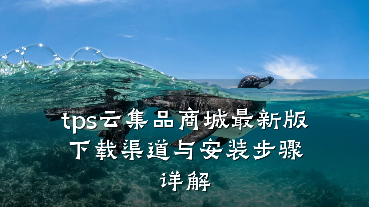 tps云集品商城最新版下载渠道与安装步骤详解