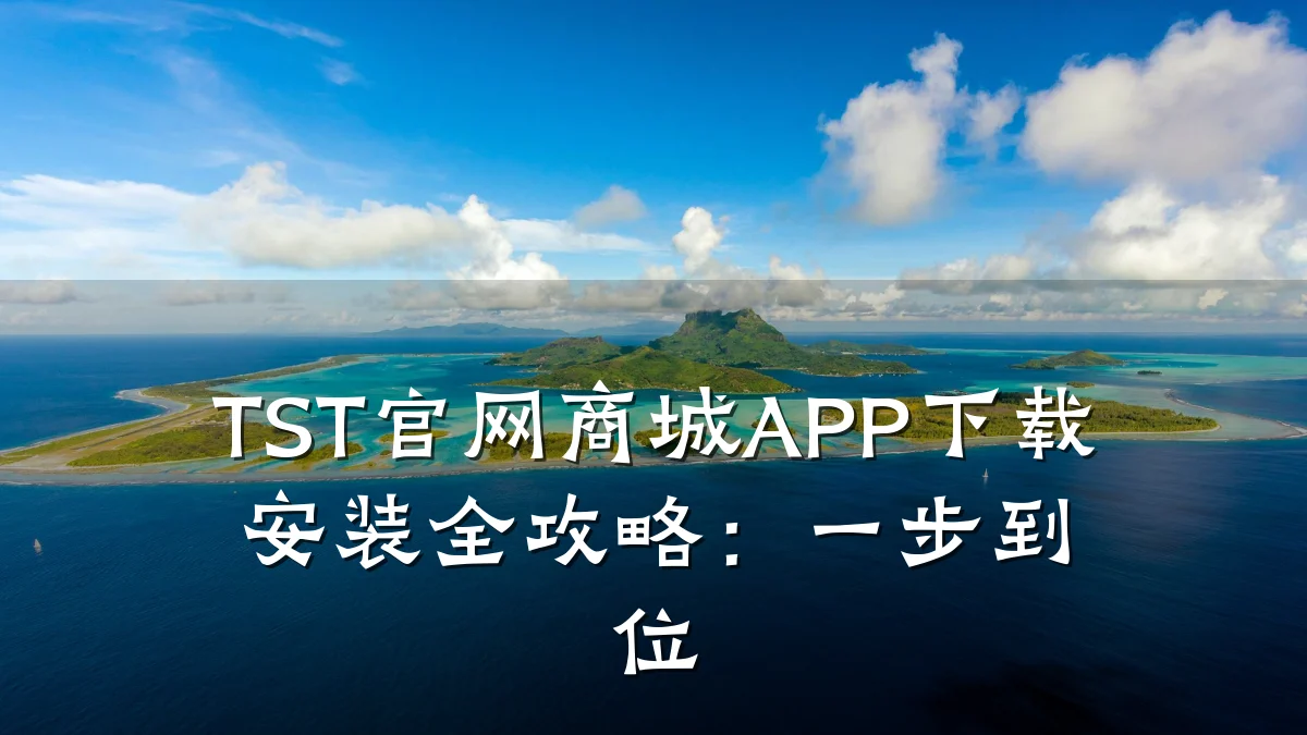 TST官网商城APP下载安装全攻略:一步到位