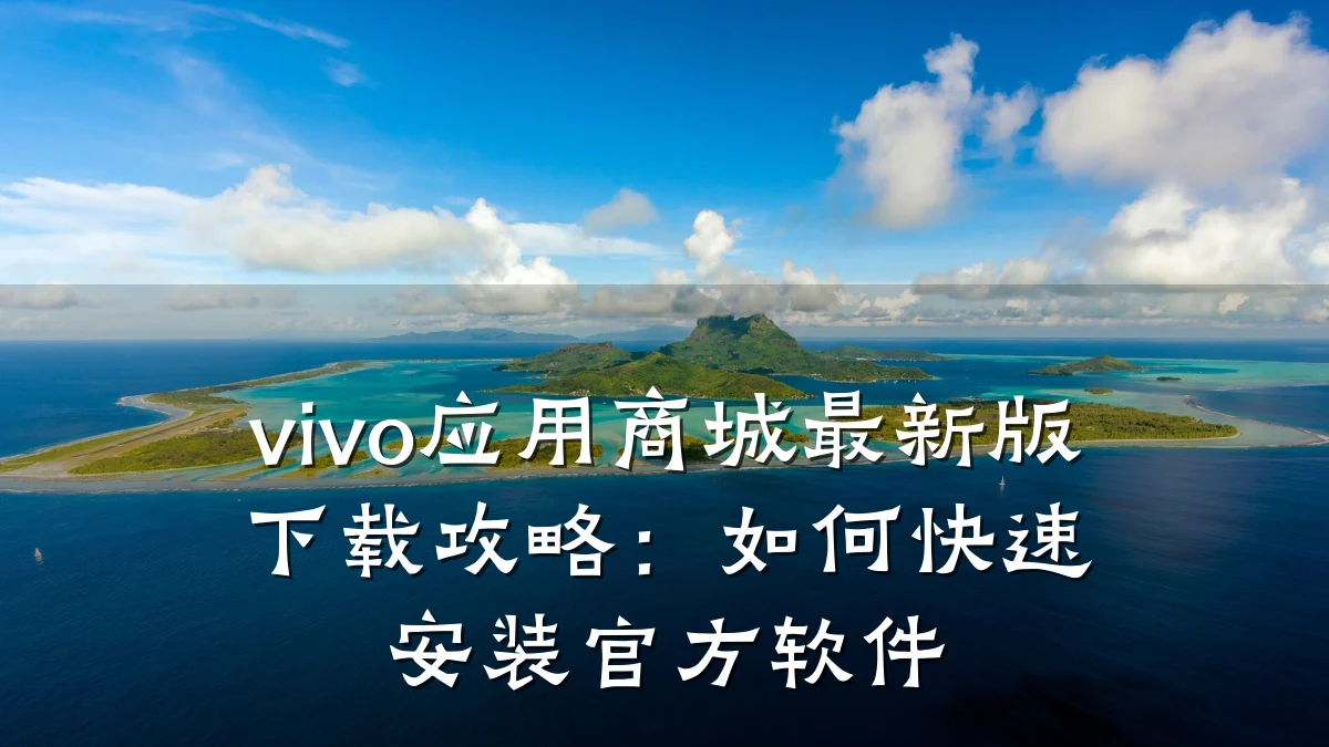 vivo应用商城最新版下载攻略:如何快速安装官方软件