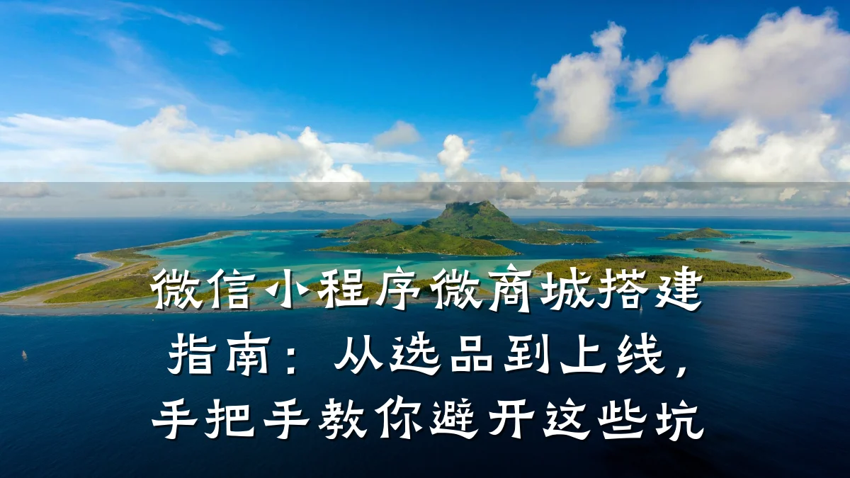微信小程序微商城搭建指南:从选品到上线,手把手教你避开这些坑