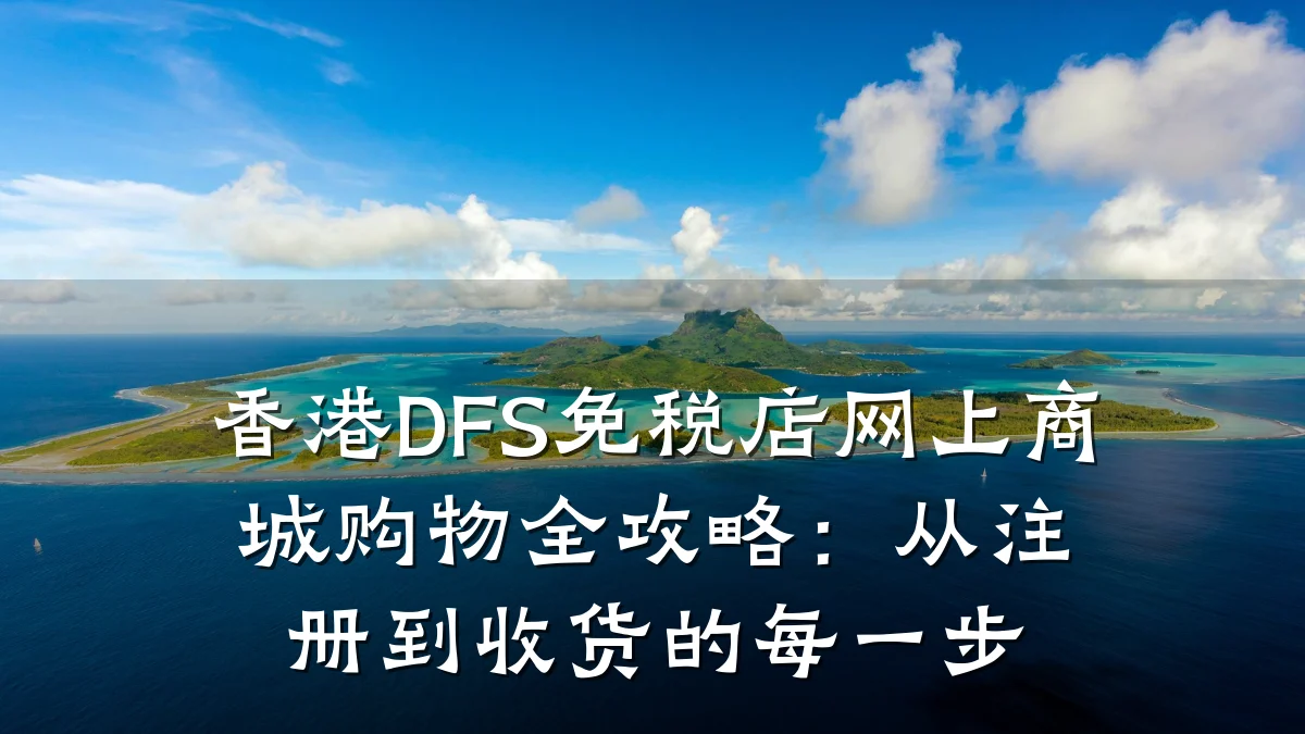 香港DFS免税店网上商城购物全攻略：从注册到收货的每一步