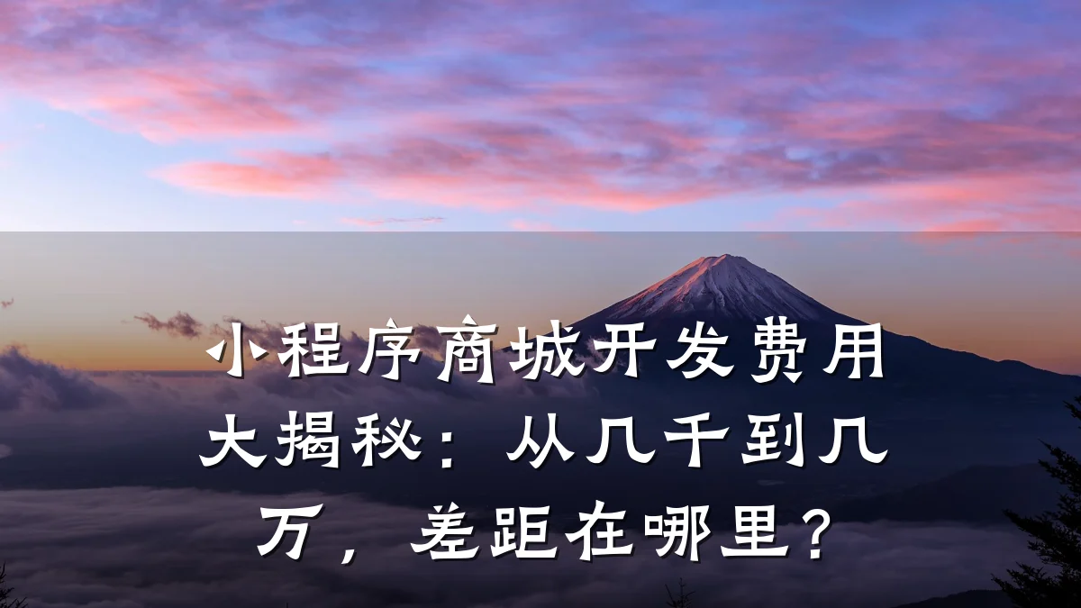 小程序商城开发费用大揭秘：从几千到几万，差距在哪里？