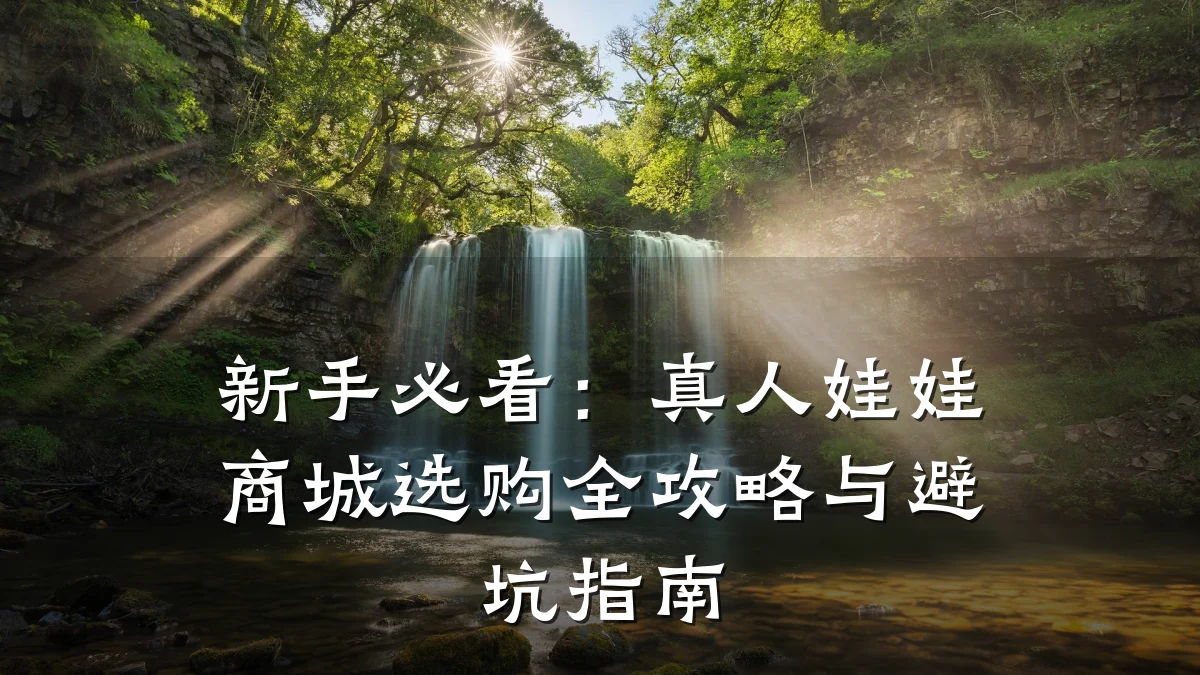 新手必看：真人娃娃商城选购全攻略与避坑指南