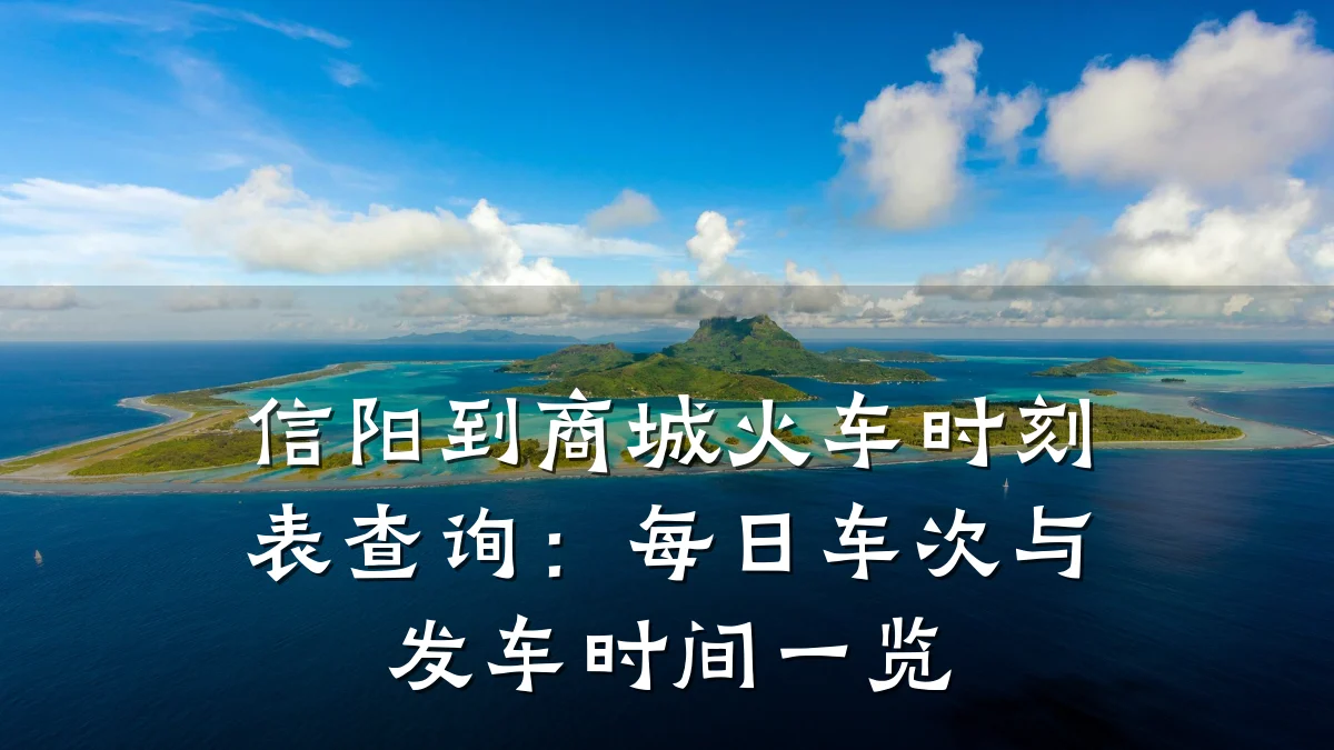 信阳到商城火车时刻表查询:每日车次与发车时间一览
