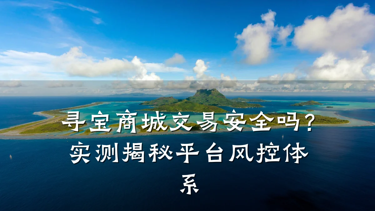 寻宝商城交易安全吗?实测揭秘平台风控体系