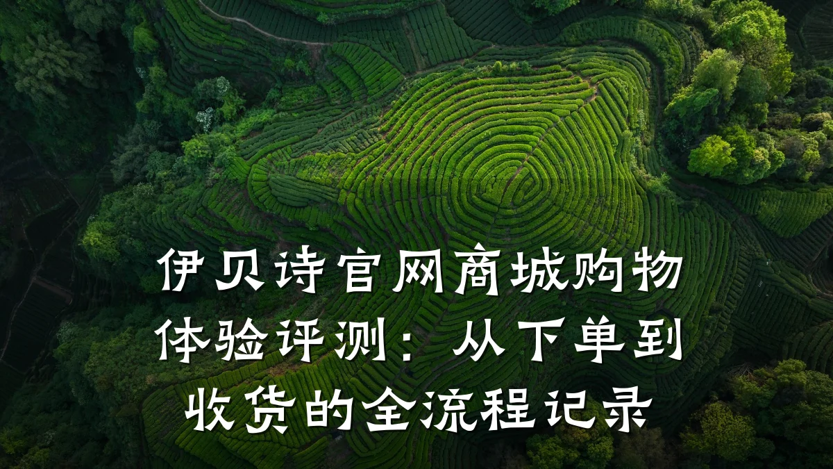 伊贝诗官网商城购物体验评测：从下单到收货的全流程记录