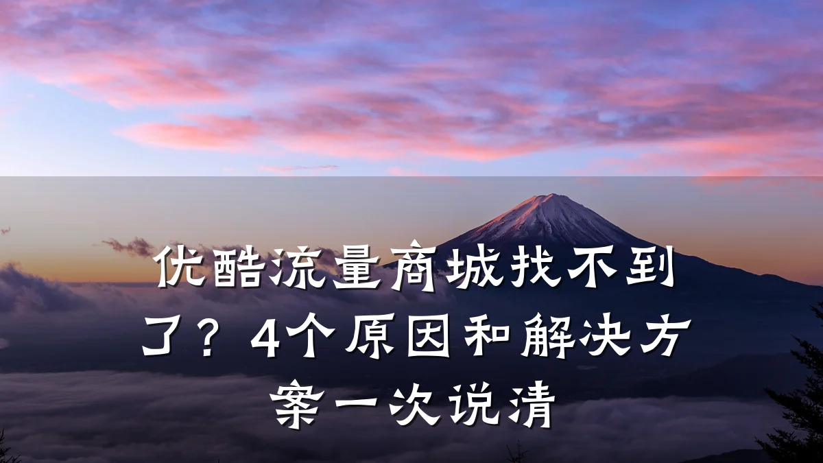 优酷流量商城找不到了?4个原因和解决方案一次说清