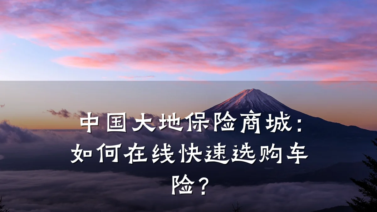 中国大地保险商城:如何在线快速选购车险?