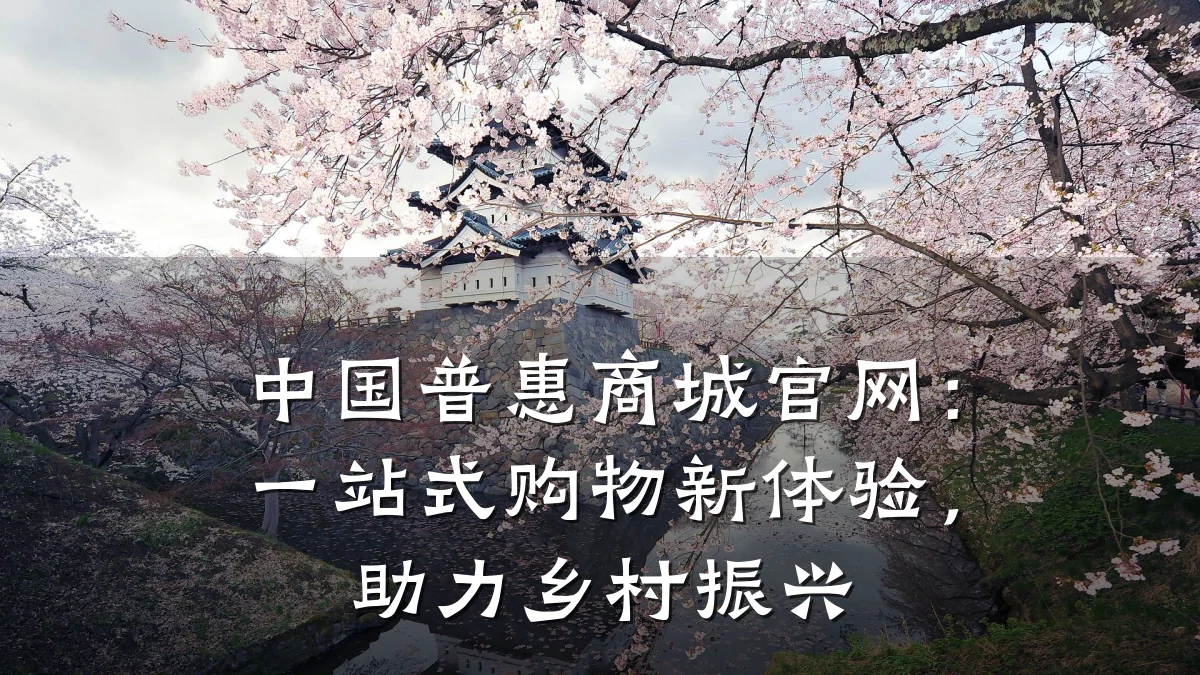 中国普惠商城官网:一站式购物新体验,助力乡村振兴