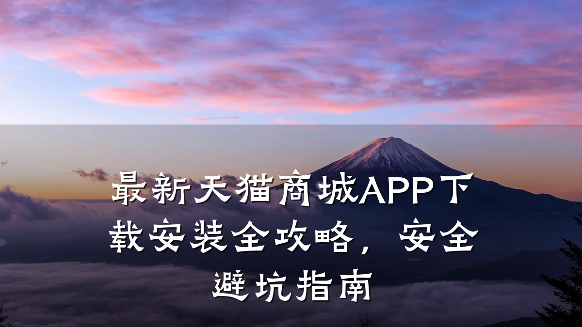 最新天猫商城APP下载安装全攻略,安全避坑指南